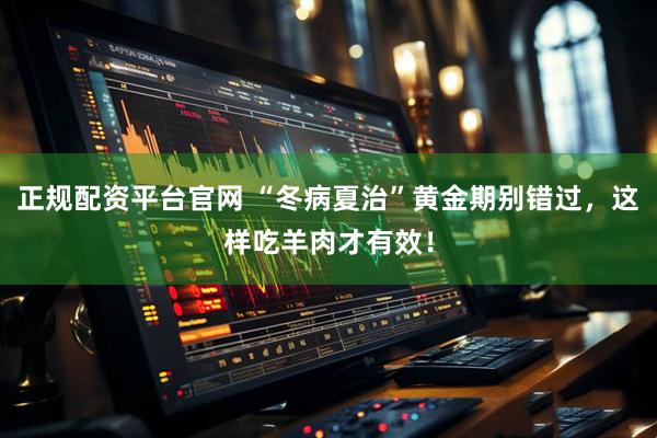 正规配资平台官网 “冬病夏治”黄金期别错过，这样吃羊肉才有效！