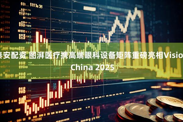 秦安配资 图湃医疗携高端眼科设备矩阵重磅亮相Vision China 2025