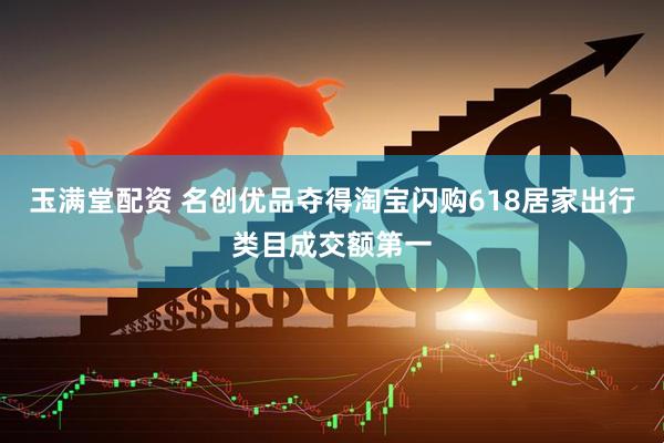 玉满堂配资 名创优品夺得淘宝闪购618居家出行类目成交额第一
