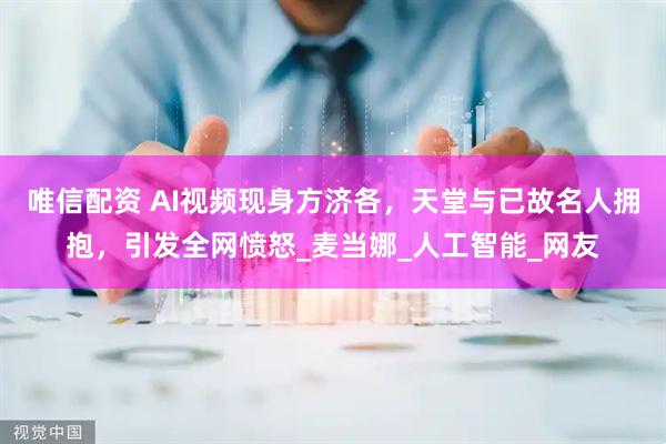 唯信配资 AI视频现身方济各，天堂与已故名人拥抱，引发全网愤怒_麦当娜_人工智能_网友