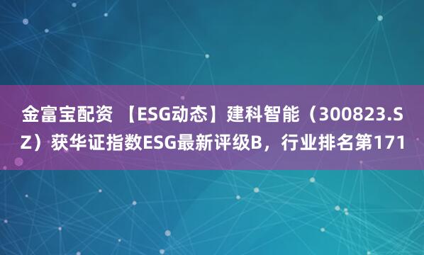 金富宝配资 【ESG动态】建科智能（300823.SZ）获华证指数ESG最新评级B，行业排名第171
