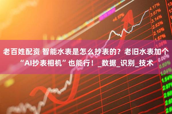 老百姓配资 智能水表是怎么抄表的？老旧水表加个“AI抄表相机”也能行！_数据_识别_技术