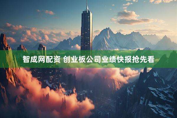智成网配资 创业板公司业绩快报抢先看