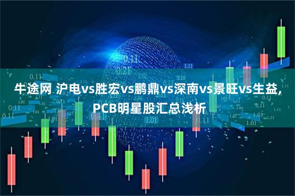 牛途网 沪电vs胜宏vs鹏鼎vs深南vs景旺vs生益, PCB明星股汇总浅析